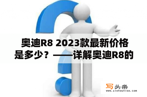  奥迪R8 2023款最新价格是多少？——详解奥迪R8的车型与价格