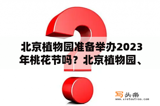  北京植物园准备举办2023年桃花节吗？北京植物园、桃花节、2023年