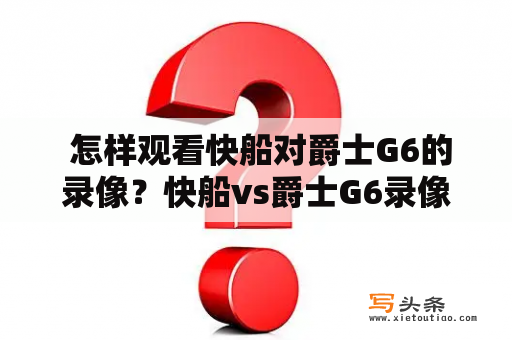  怎样观看快船对爵士G6的录像？快船vs爵士G6录像在哪儿看？想要观看快船对爵士G6的录像，那么你来对地方了！