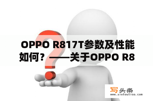  OPPO R817T参数及性能如何？——关于OPPO R817T的详细介绍