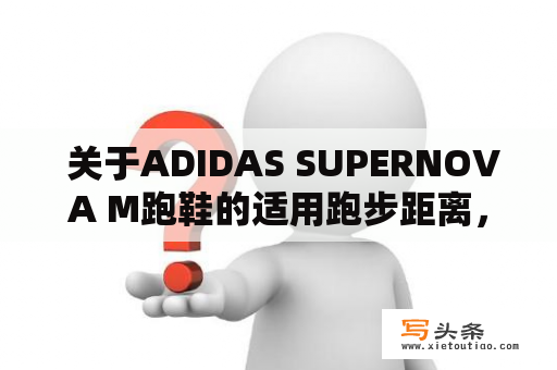  关于ADIDAS SUPERNOVA M跑鞋的适用跑步距离，你想知道多少？