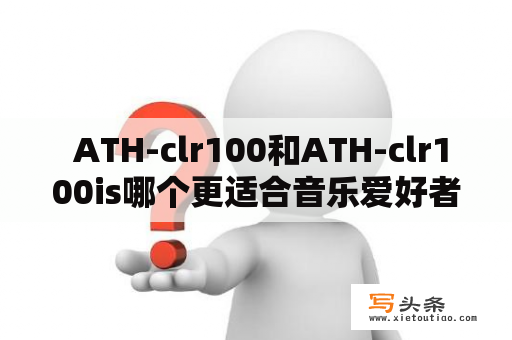  ATH-clr100和ATH-clr100is哪个更适合音乐爱好者？