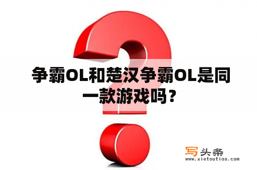  争霸OL和楚汉争霸OL是同一款游戏吗？