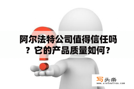  阿尔法特公司值得信任吗？它的产品质量如何？