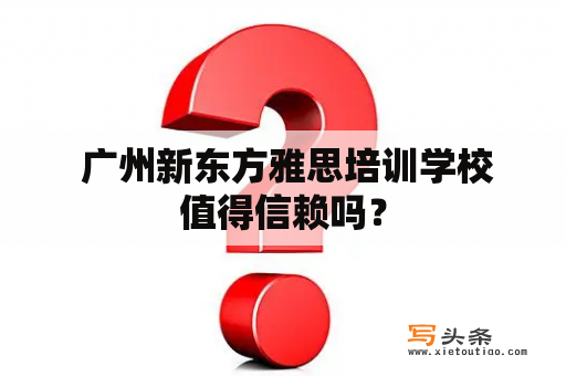  广州新东方雅思培训学校值得信赖吗？