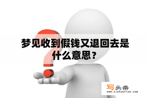  梦见收到假钱又退回去是什么意思？