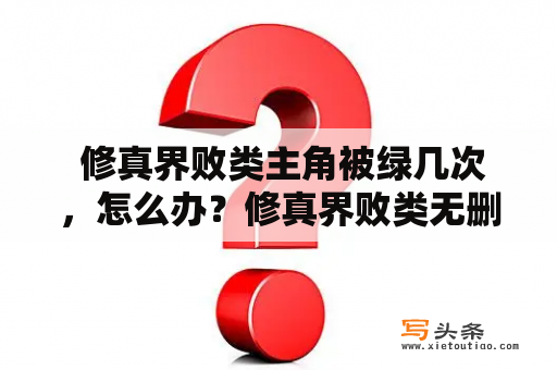  修真界败类主角被绿几次，怎么办？修真界败类无删减全文阅读