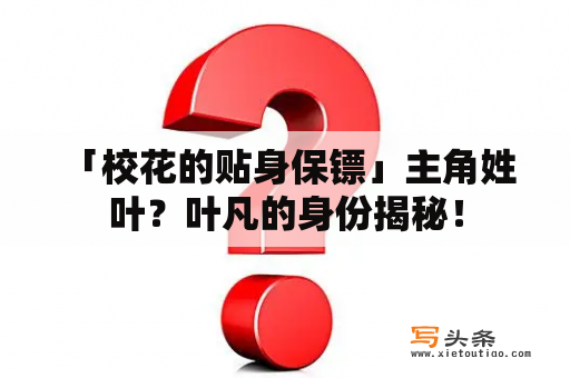  「校花的贴身保镖」主角姓叶？叶凡的身份揭秘！