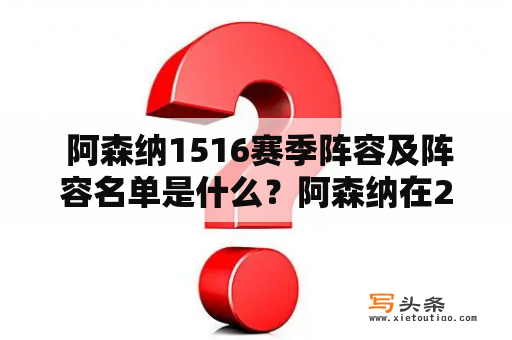  阿森纳1516赛季阵容及阵容名单是什么？阿森纳在2015-2016赛季的阵容如何排布？阵容名单中有哪些球员？以下为详细描述：