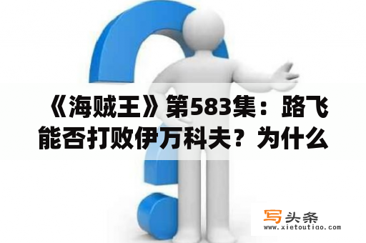  《海贼王》第583集：路飞能否打败伊万科夫？为什么黑胡子要破坏马林福德？[详细剧情]