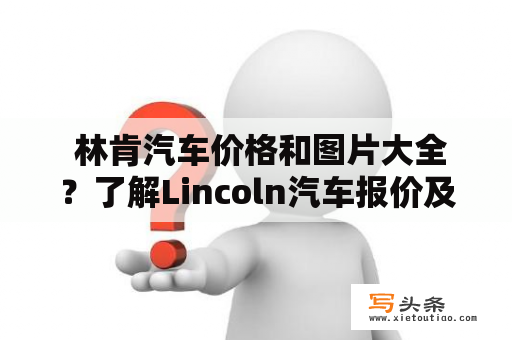  林肯汽车价格和图片大全？了解Lincoln汽车报价及图片，一网打尽！