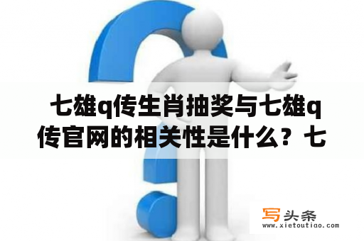  七雄q传生肖抽奖与七雄q传官网的相关性是什么？七雄q传是一款极具人气的国战手游，其中的生肖抽奖与官网是游戏中不可或缺的一部分。