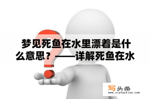  梦见死鱼在水里漂着是什么意思？——详解死鱼在水中漂浮的梦境