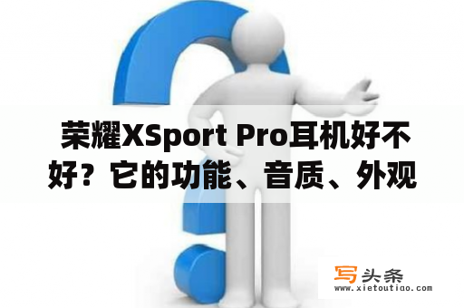  荣耀XSport Pro耳机好不好？它的功能、音质、外观和性价比如何？