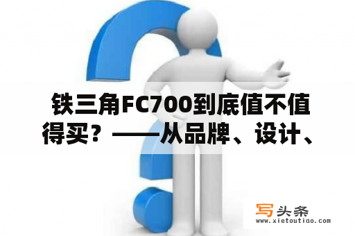  铁三角FC700到底值不值得买？——从品牌、设计、音质三方面详细分析