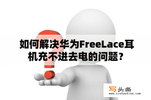  如何解决华为FreeLace耳机充不进去电的问题？