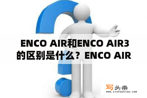  ENCO AIR和ENCO AIR3的区别是什么？ENCO AIR, ENCO AIR3