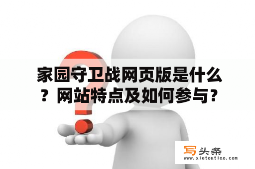  家园守卫战网页版是什么？网站特点及如何参与？