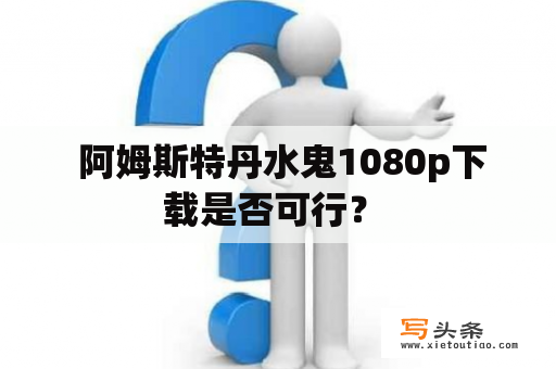  阿姆斯特丹水鬼1080p下载是否可行？ 