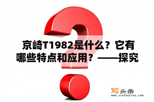  京崎T1982是什么？它有哪些特点和应用？——探究京崎T1982的奥秘