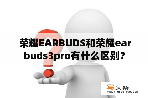  荣耀EARBUDS和荣耀earbuds3pro有什么区别？