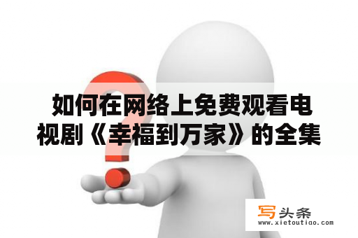  如何在网络上免费观看电视剧《幸福到万家》的全集？