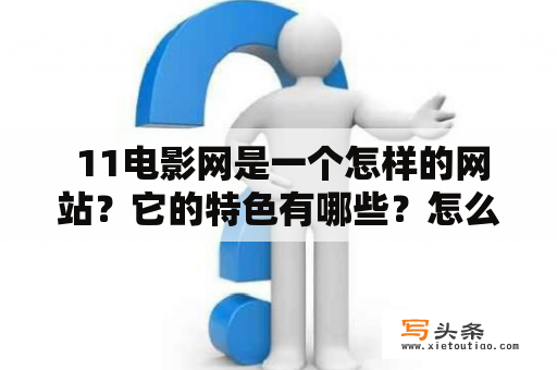  11电影网是一个怎样的网站？它的特色有哪些？怎么使用它观看电影呢？