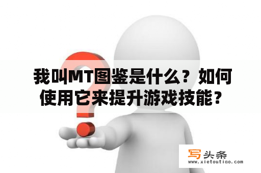  我叫MT图鉴是什么？如何使用它来提升游戏技能？