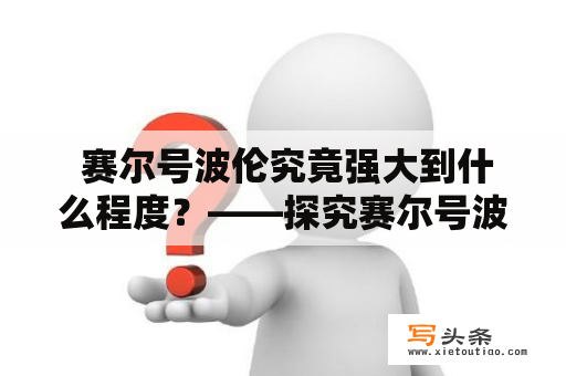  赛尔号波伦究竟强大到什么程度？——探究赛尔号波伦的实力与能力