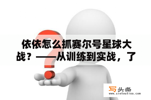  依依怎么抓赛尔号星球大战？——从训练到实战，了解依依的捕捉技巧