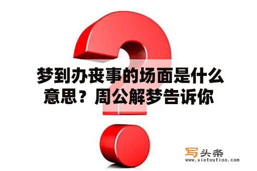  梦到办丧事的场面是什么意思？周公解梦告诉你