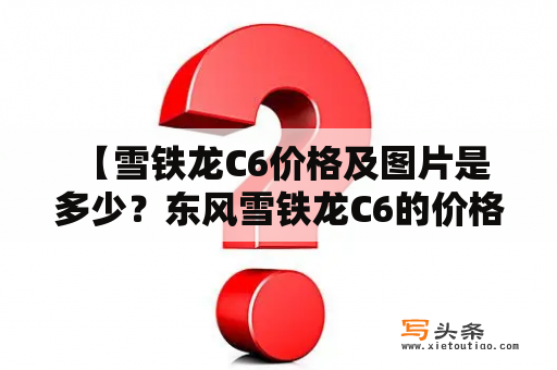  【雪铁龙C6价格及图片是多少？东风雪铁龙C6的价格及图片怎么样？】