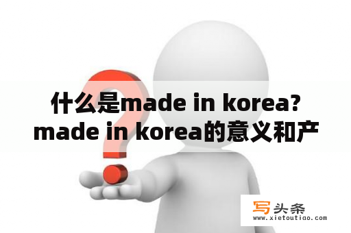  什么是made in korea? made in korea的意义和产地