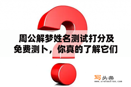  周公解梦姓名测试打分及免费测卜，你真的了解它们吗？