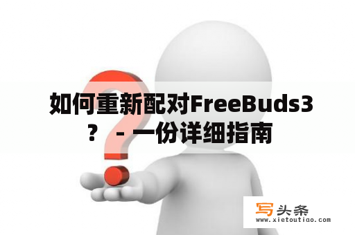  如何重新配对FreeBuds3？ - 一份详细指南