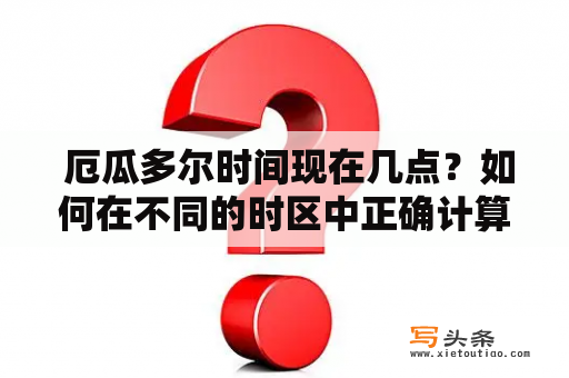  厄瓜多尔时间现在几点？如何在不同的时区中正确计算时间？