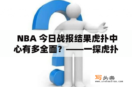  NBA 今日战报结果虎扑中心有多全面？——一探虎扑中心对 NBA 今日比赛的报道