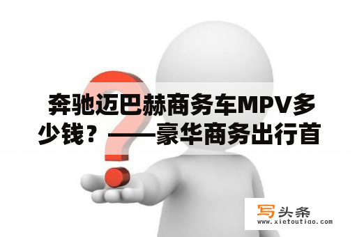  奔驰迈巴赫商务车MPV多少钱？——豪华商务出行首选