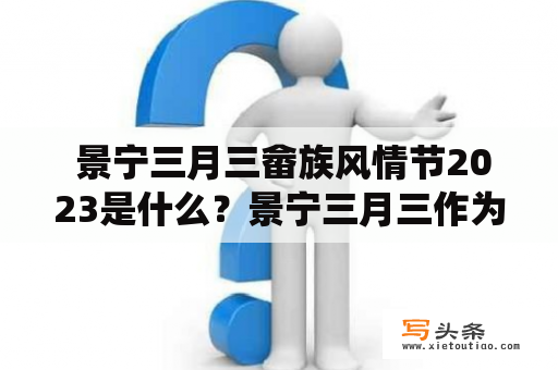  景宁三月三畲族风情节2023是什么？景宁三月三作为中国传统节日，是畲族人民的盛大庆典，每年在农历三月初三举行。而景宁三月三畲族风情节2023是指在2023年举行的景宁三月三庆祝活动，为期一周，是畲族文化的盛会。