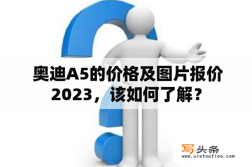  奥迪A5的价格及图片报价2023，该如何了解？