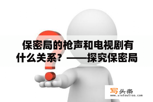  保密局的枪声和电视剧有什么关系？——探究保密局的枪声在电视剧中的影响