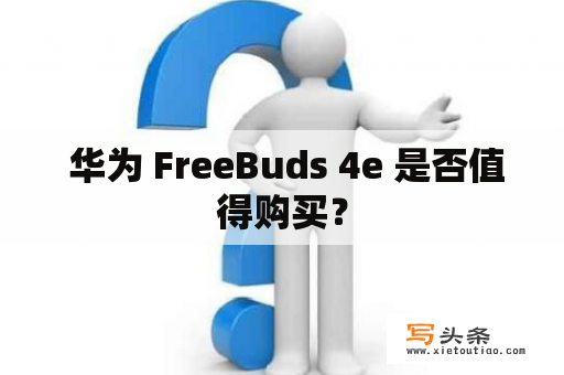  华为 FreeBuds 4e 是否值得购买？