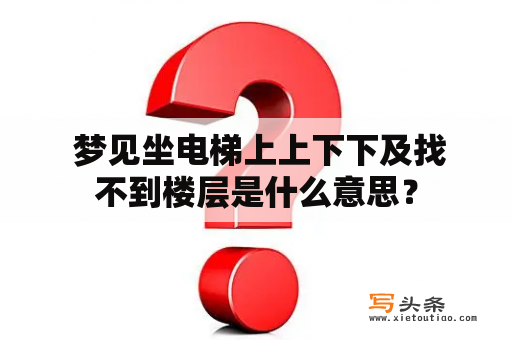  梦见坐电梯上上下下及找不到楼层是什么意思？