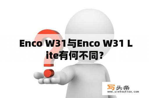  Enco W31与Enco W31 Lite有何不同？