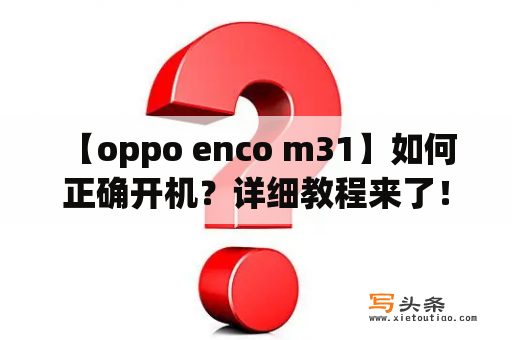  【oppo enco m31】如何正确开机？详细教程来了！