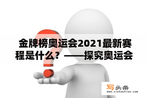  金牌榜奥运会2021最新赛程是什么？——探究奥运会金牌榜最新动态！