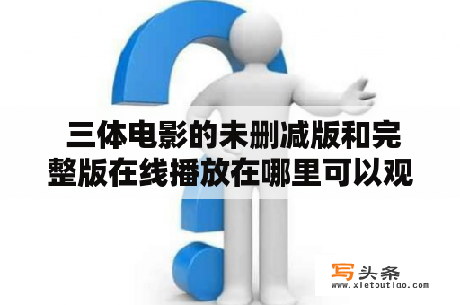  三体电影的未删减版和完整版在线播放在哪里可以观看？