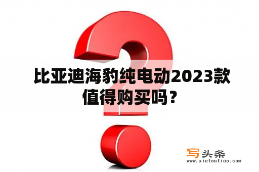  比亚迪海豹纯电动2023款值得购买吗？