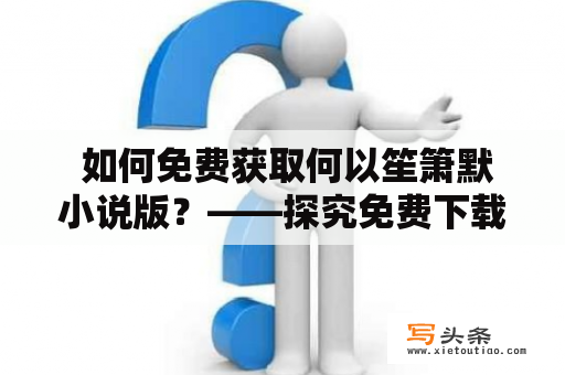  如何免费获取何以笙箫默小说版？——探究免费下载何以笙箫默小说版的方法和途径