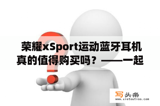  荣耀xSport运动蓝牙耳机真的值得购买吗？——一起了解荣耀xSport的优缺点